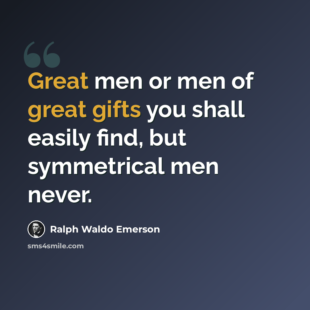 “Great men or men of great gifts you shall easily find, but symmetrical men never.” quote by Ralph Waldo Emerson