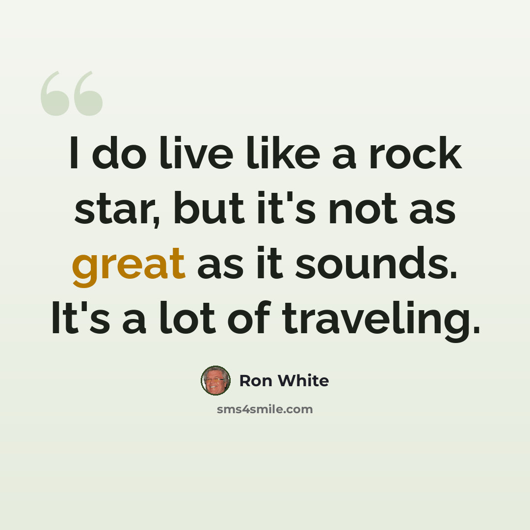 “I do live like a rock star, but it's not as great as it sounds. It's a lot of traveling.” quote by Ron White