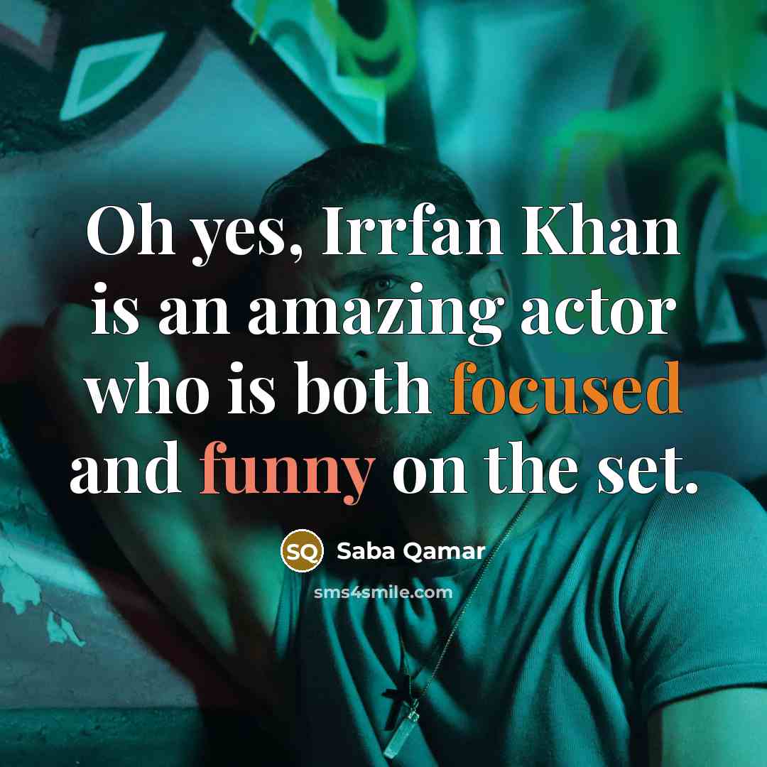 “Oh yes, Irrfan Khan is an amazing actor who is both focused and funny on the set.” quote by Saba Qamar