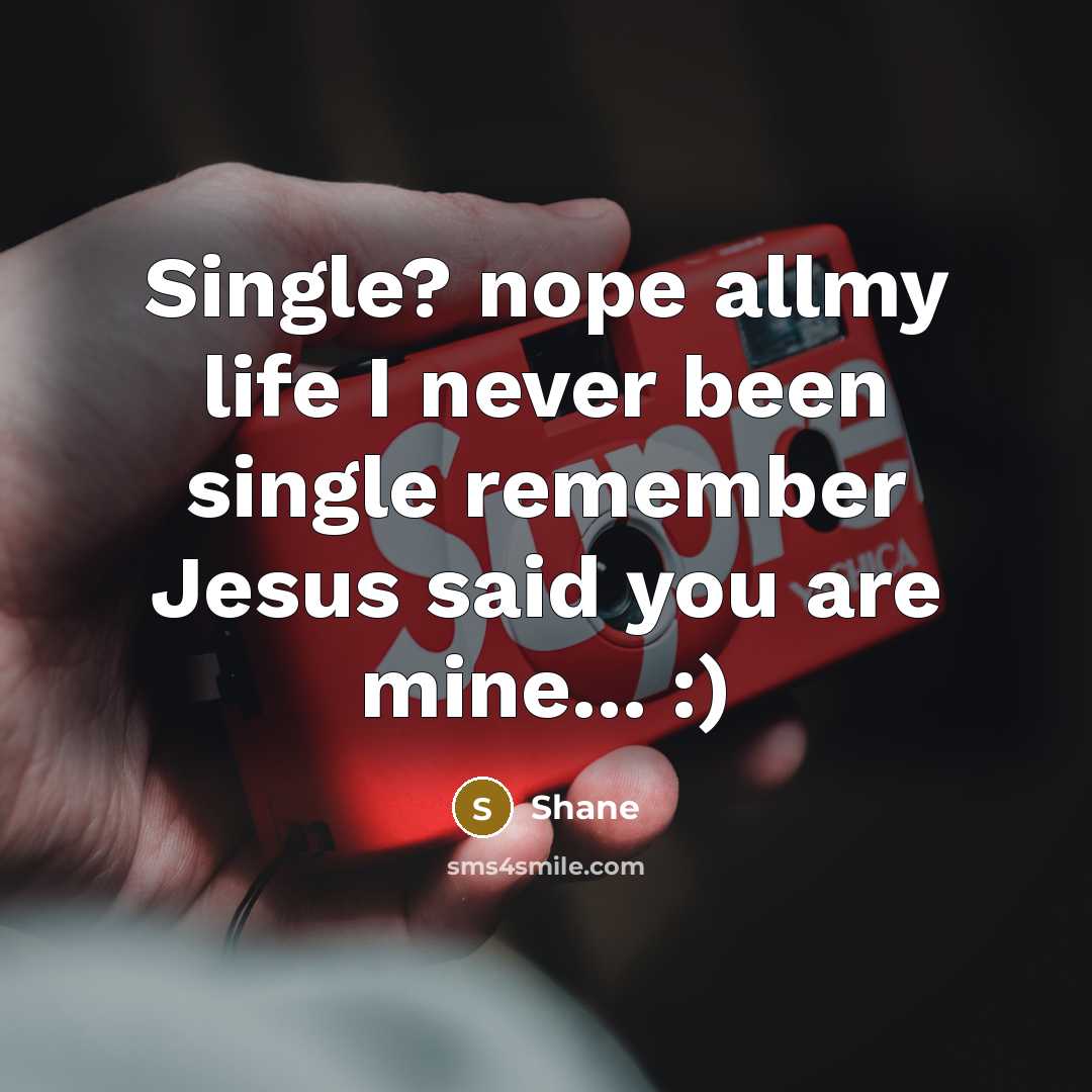 “Single? nope allmy life I never been single remember Jesus said you are mine... :)” quote by Shane