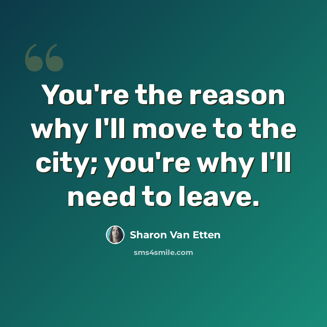 “You're the reason why I'll move to the city; you're why I'll need to leave.” quote by Sharon Van Etten