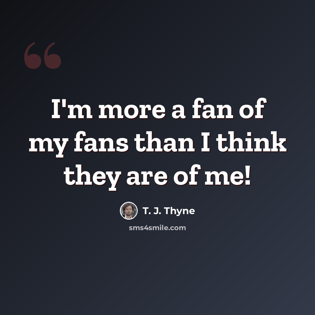 “I'm more a fan of my fans than I think they are of me!” quote by T. J. Thyne
