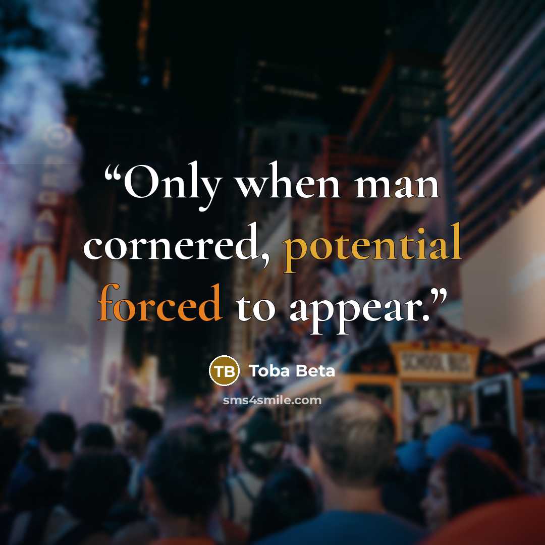 “Only when man cornered, potential forced to appear.” quote by Toba Beta