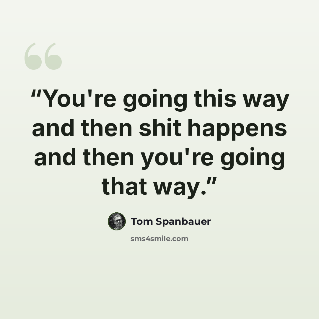 “You're going this way and then shit happens and then you're going that way.” quote by Tom Spanbauer