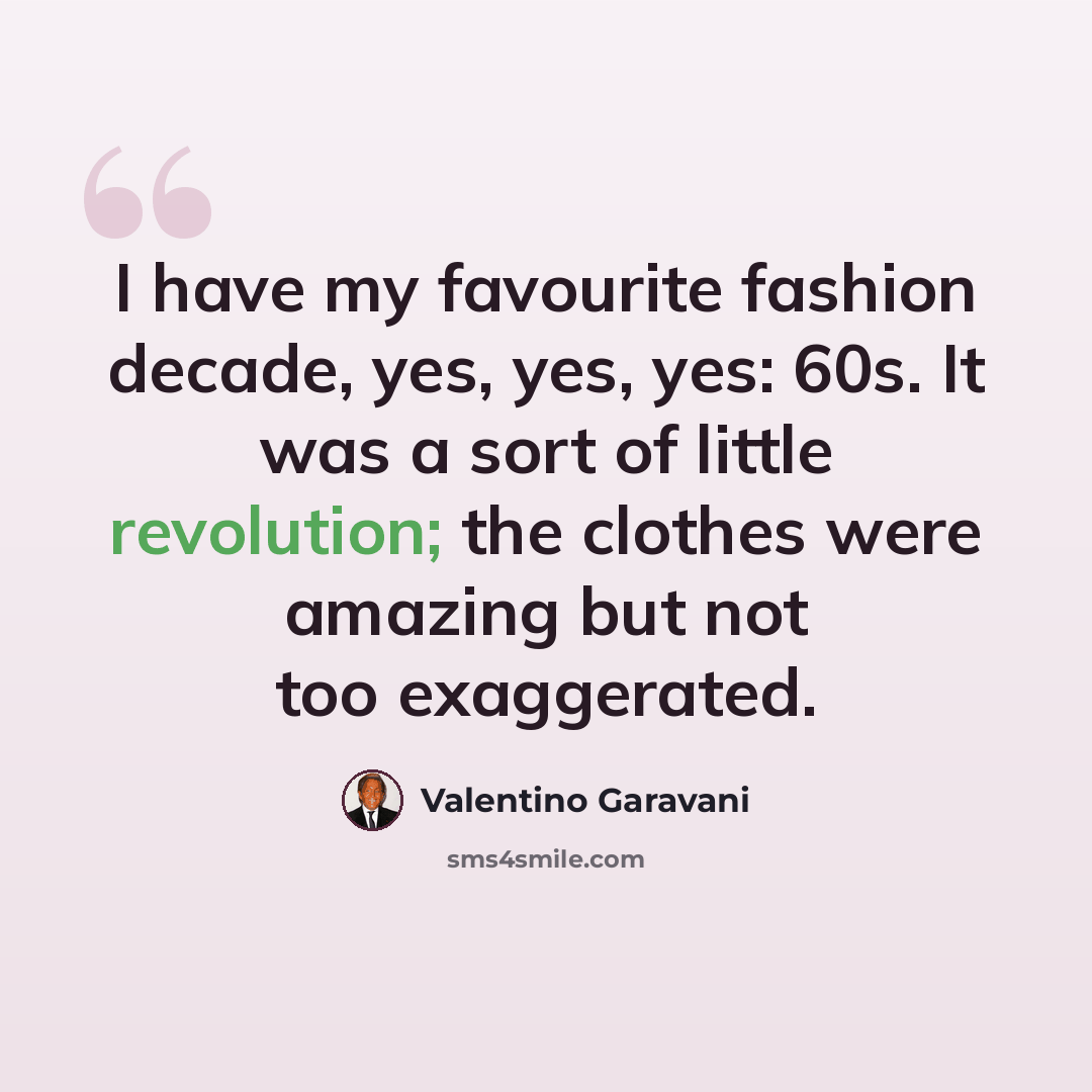 “I have my favourite fashion decade, yes, yes, yes: 60s. It was a sort of little revolution; the clothes were amazing but not too exaggerated.” quote by Valentino Garavani