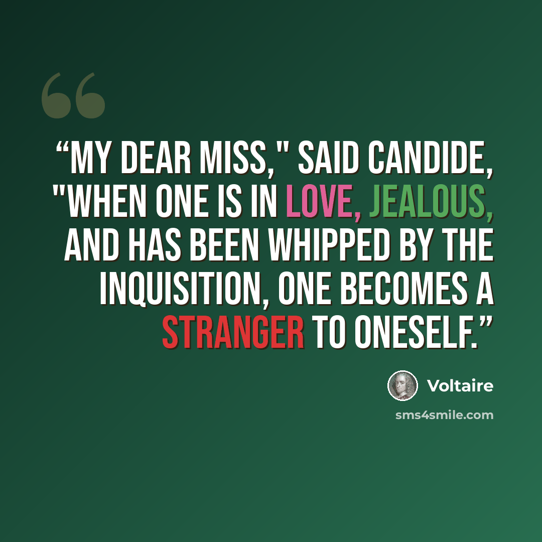 “My dear miss," said Candide, "when one is in love, jealous, and has been whipped by the Inquisition, one becomes a stranger to oneself.” quote by Voltaire