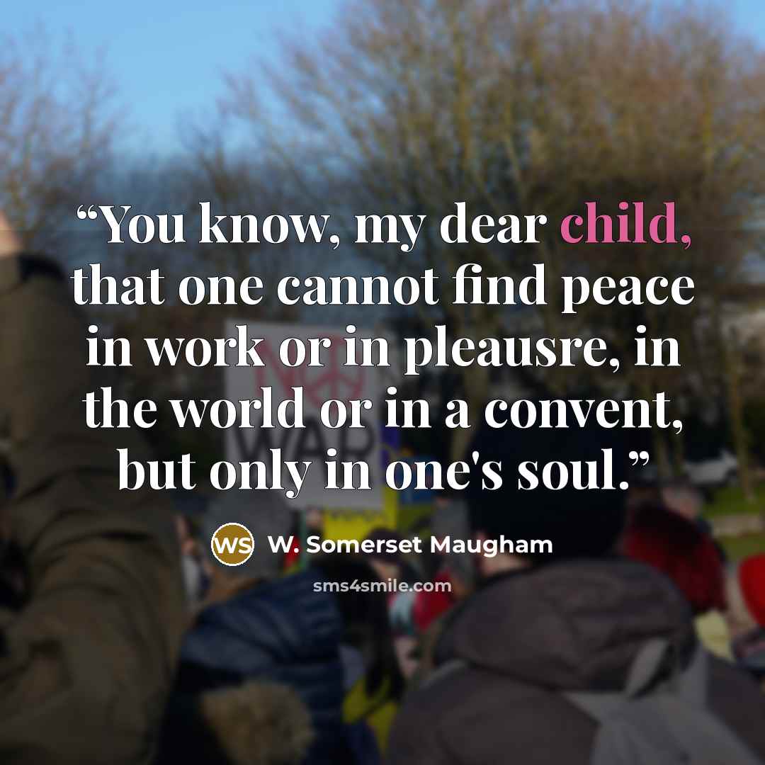 “You know, my dear child, that one cannot find peace in work or in pleausre, in the world or in a convent, but only in one's soul.” quote by W. Somerset Maugham