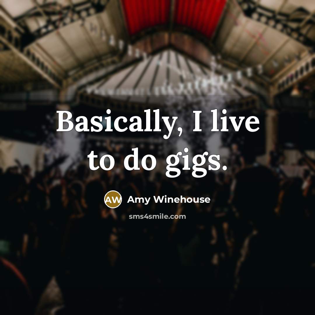 “Basically, I live to do gigs.” quote by Amy Winehouse