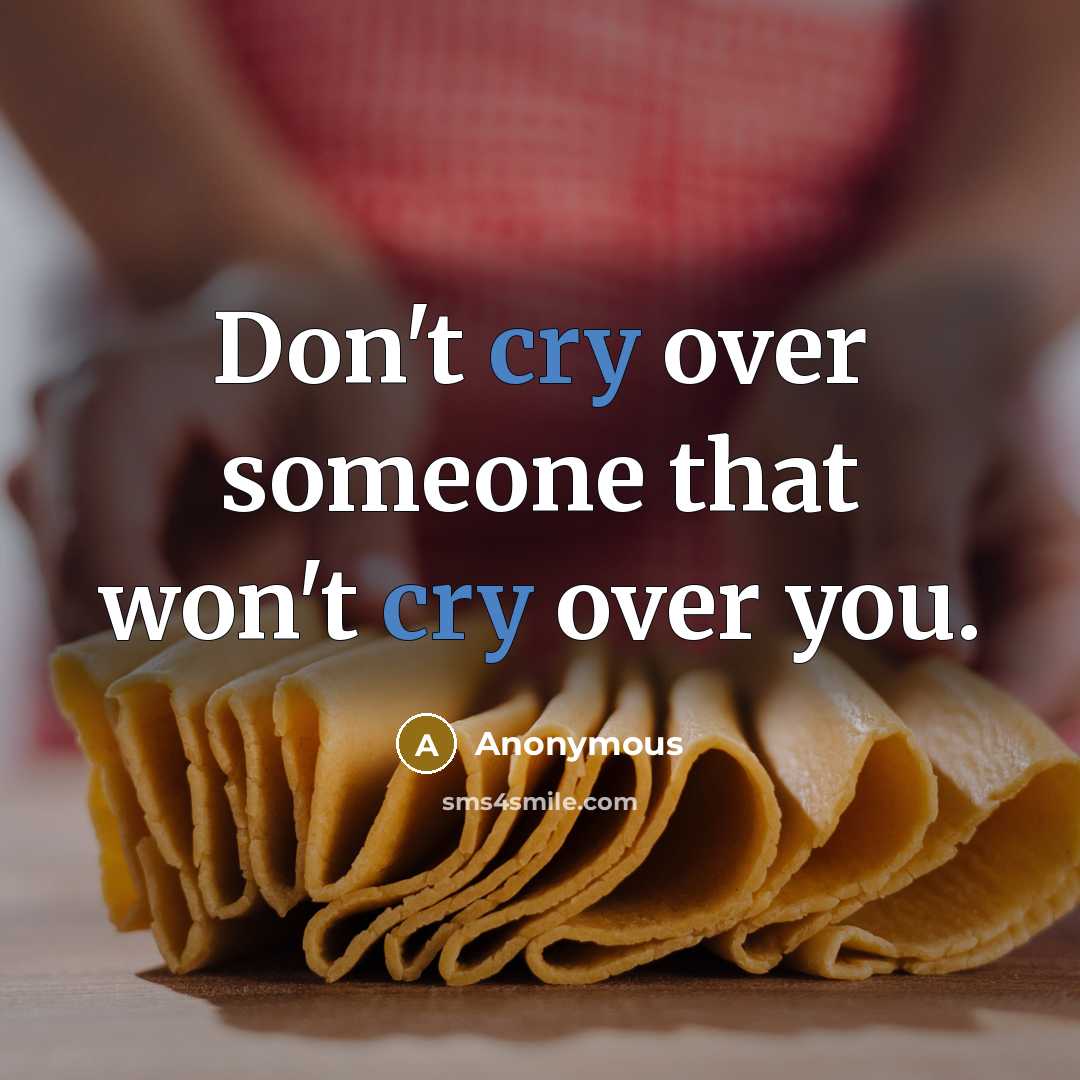 “Don't cry over someone that won't cry over you.” quote by Anonymous