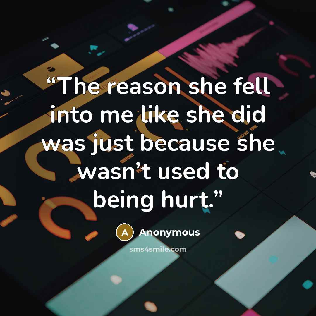 “The reason she fell into me like she did was just because she wasn’t used to being hurt.” quote by Anonymous