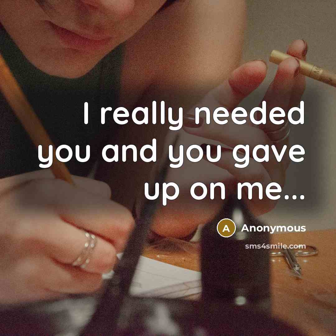 “I really needed you and you gave up on me...” quote by Anonymous