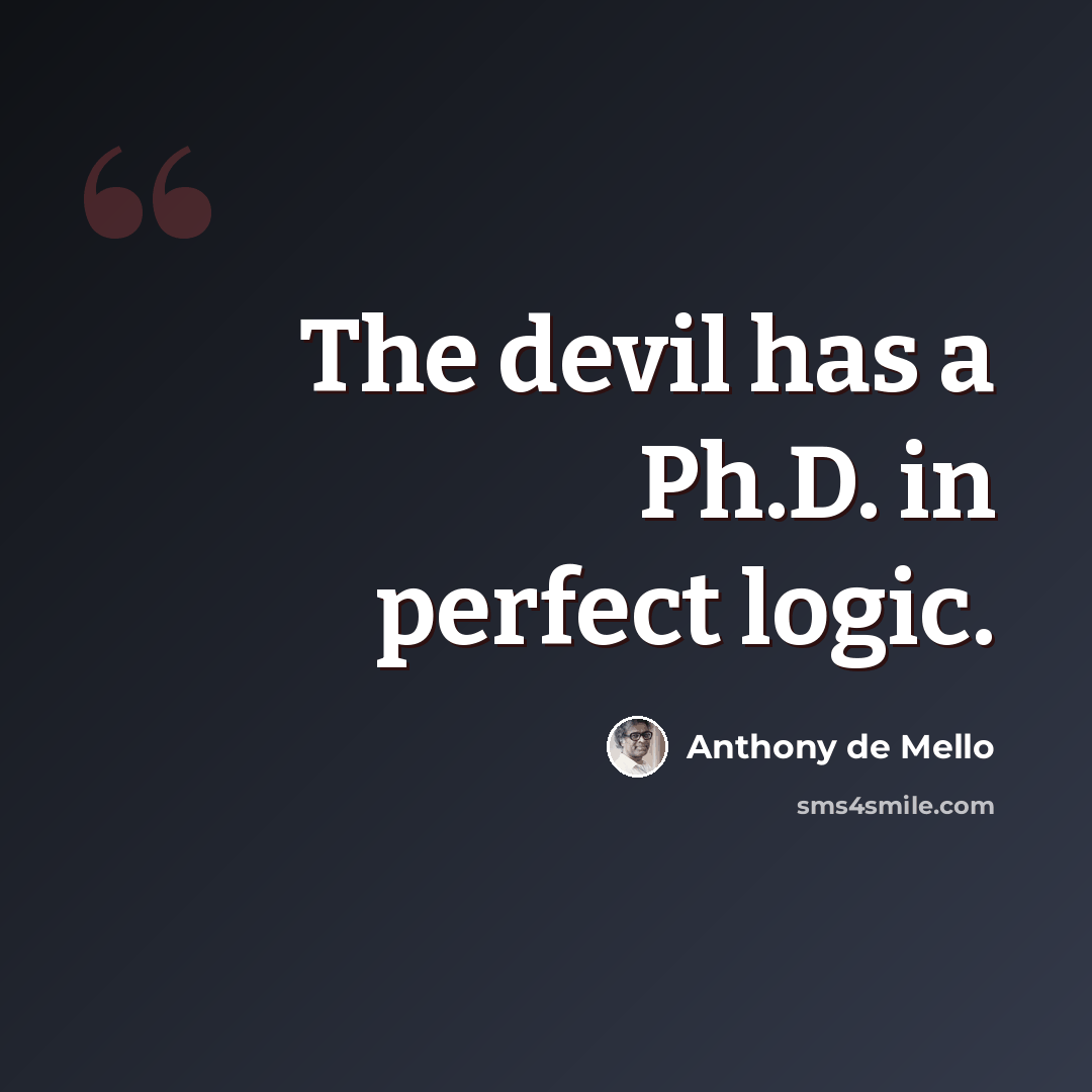 “The devil has a Ph.D. in perfect logic.” quote by Anthony de Mello