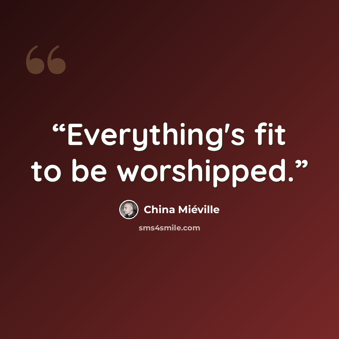 “Everything's fit to be worshipped.” quote by China Miéville