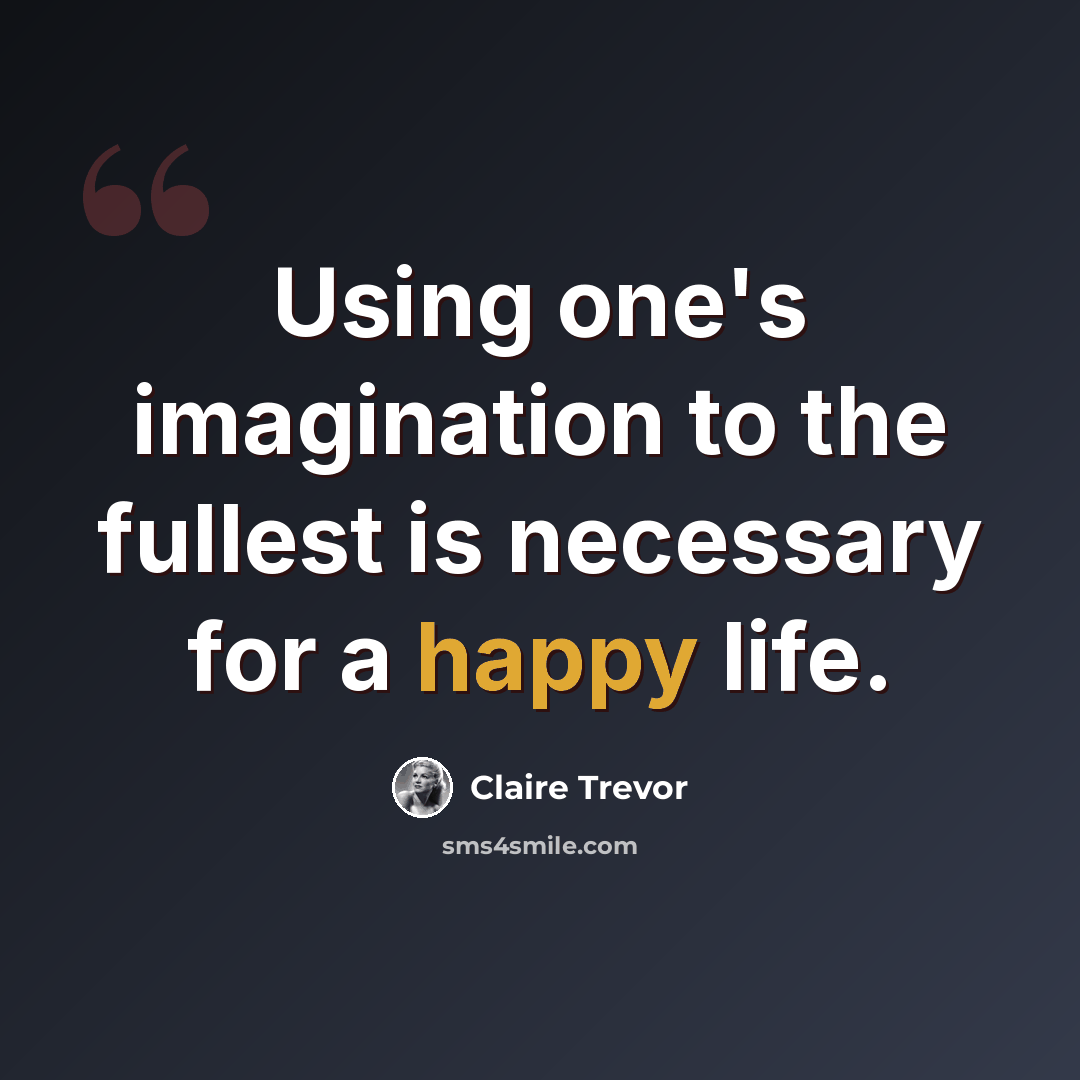 “Using one's imagination to the fullest is necessary for a happy life.” quote by Claire Trevor
