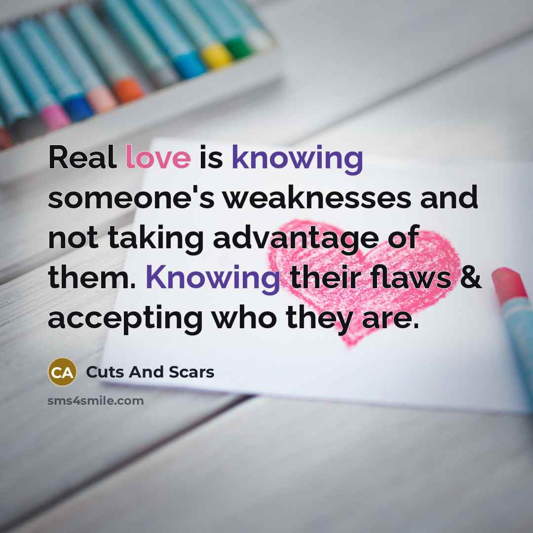“Real love is knowing someone's weaknesses and not taking advantage of them. Knowing their flaws & accepting who they are.” quote by Cuts And Scars