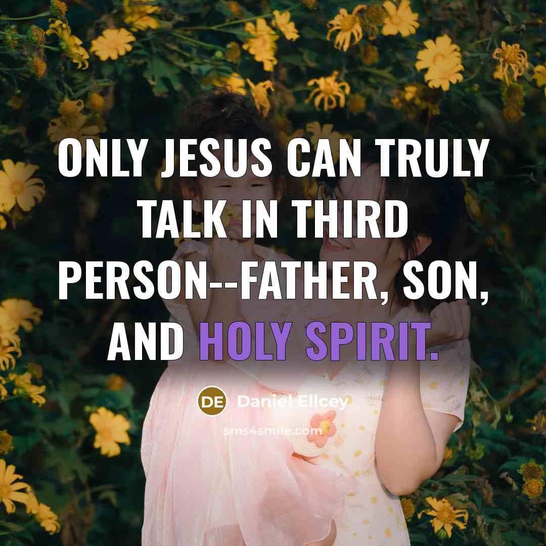 “Only Jesus can truly talk in third person--Father, Son, and Holy Spirit.” quote by Daniel Ellcey
