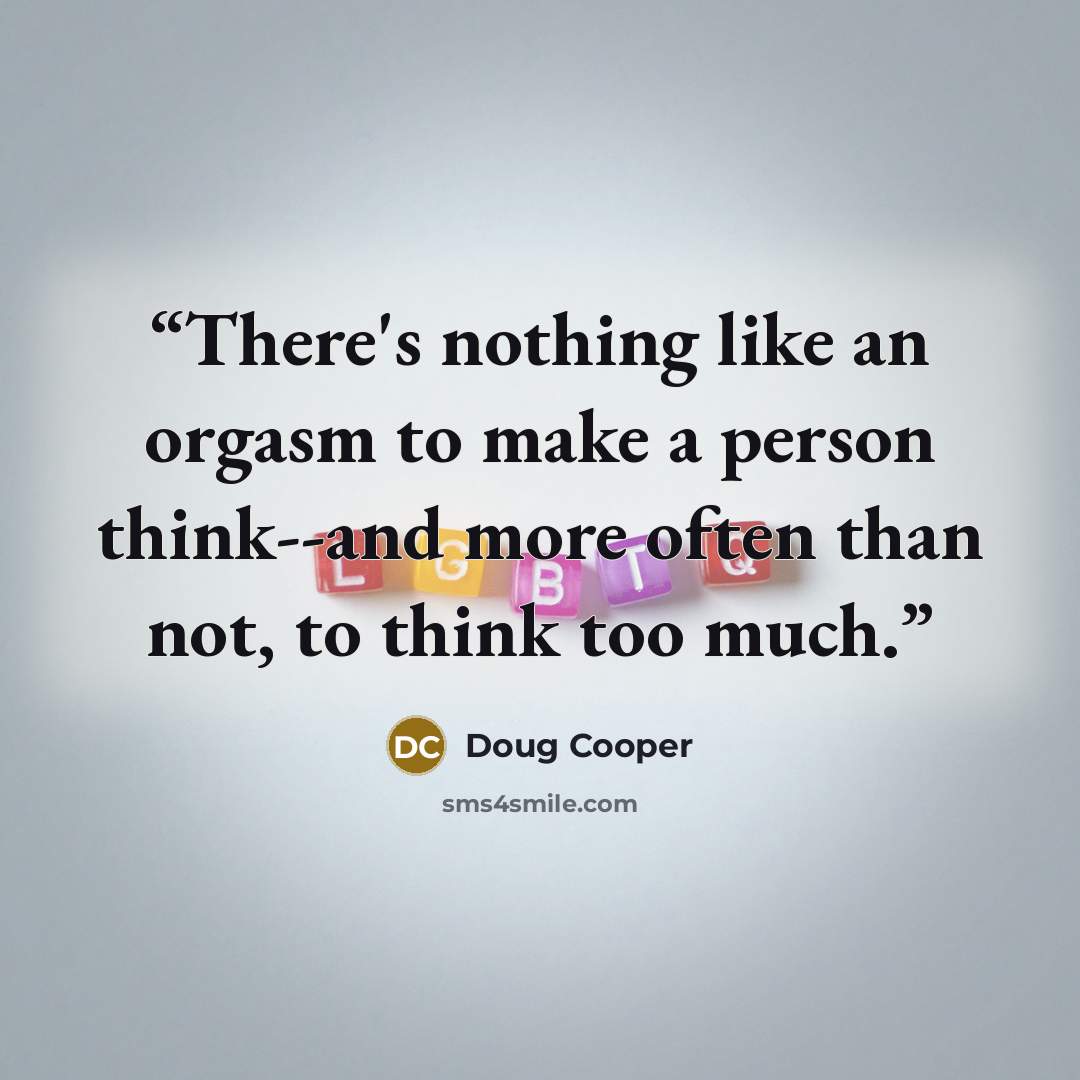 “There's nothing like an orgasm to make a person think--and more often than not, to think too much.” quote by Doug Cooper