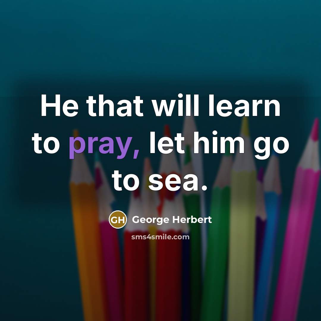 “He that will learn to pray, let him go to sea.” quote by George Herbert