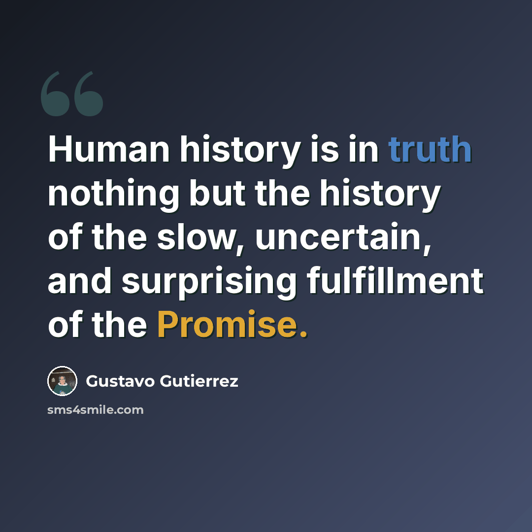 “Human history is in truth nothing but the history of the slow, uncertain, and surprising fulfillment of the Promise.” quote by Gustavo Gutiérrez