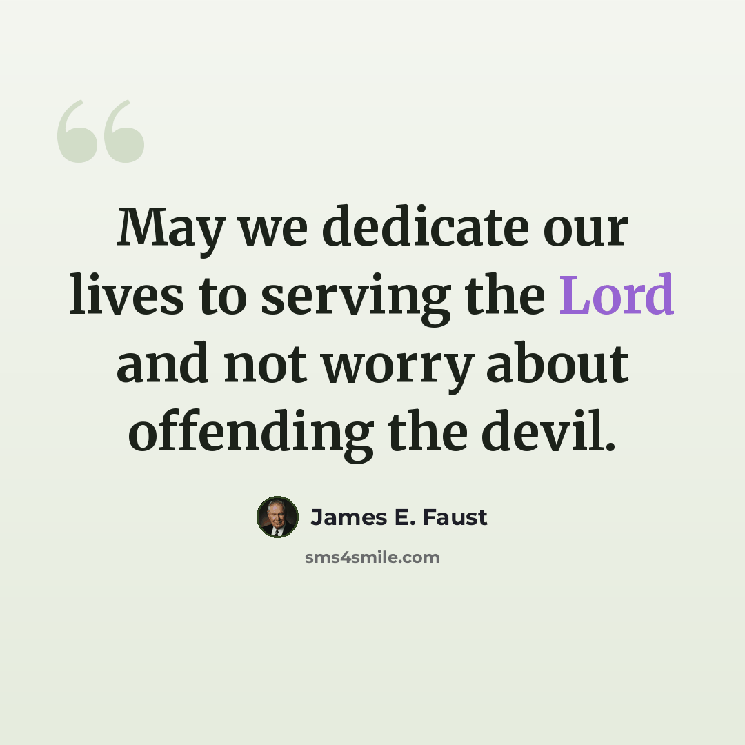 “May we dedicate our lives to serving the Lord and not worry about offending the devil.” quote by James E. Faust