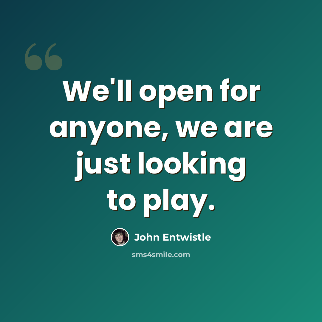 “We'll open for anyone, we are just looking to play.” quote by John Entwistle