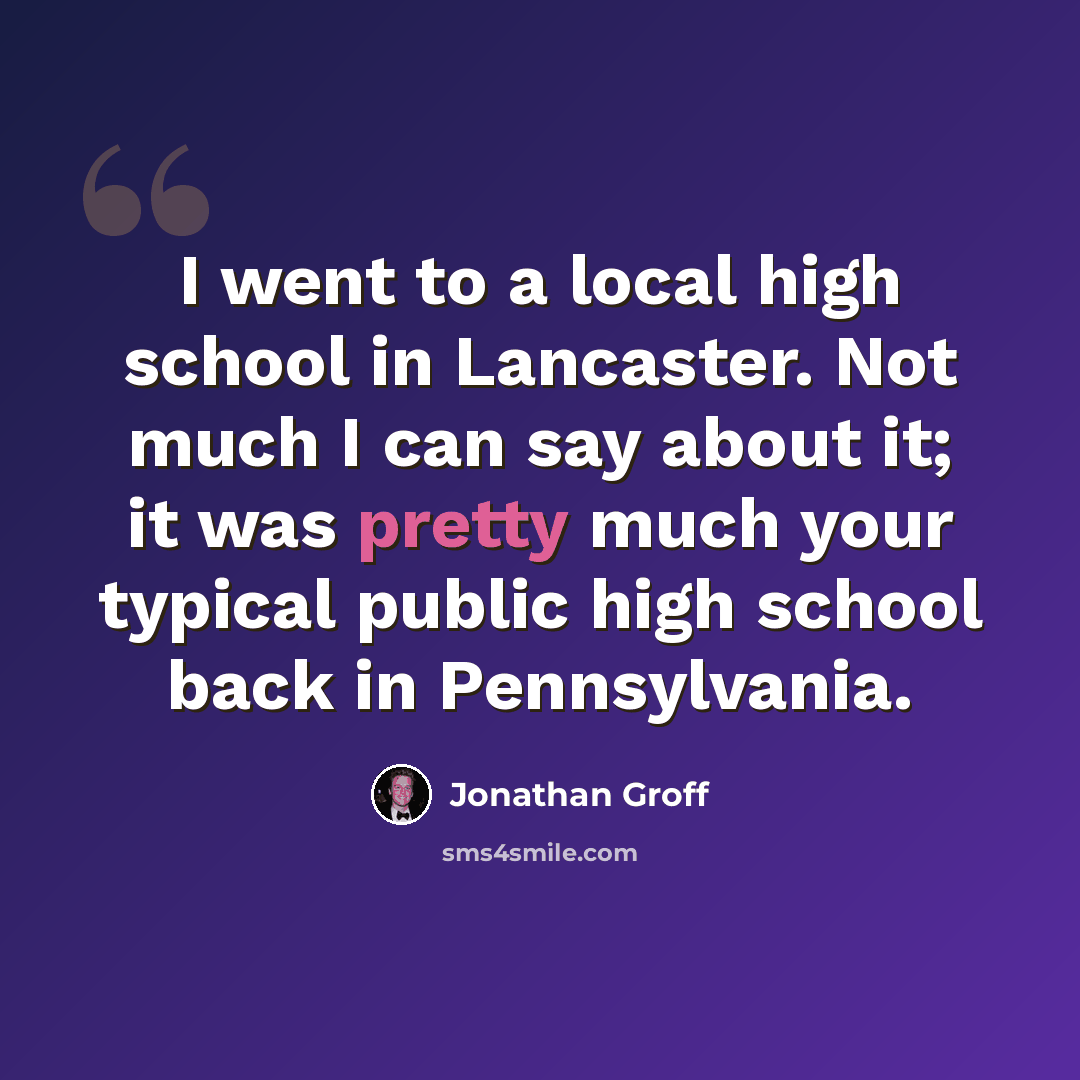 “I went to a local high school in Lancaster. Not much I can say about it; it was pretty much your typical public high school back in Pennsylvania.” quote by Jonathan Groff