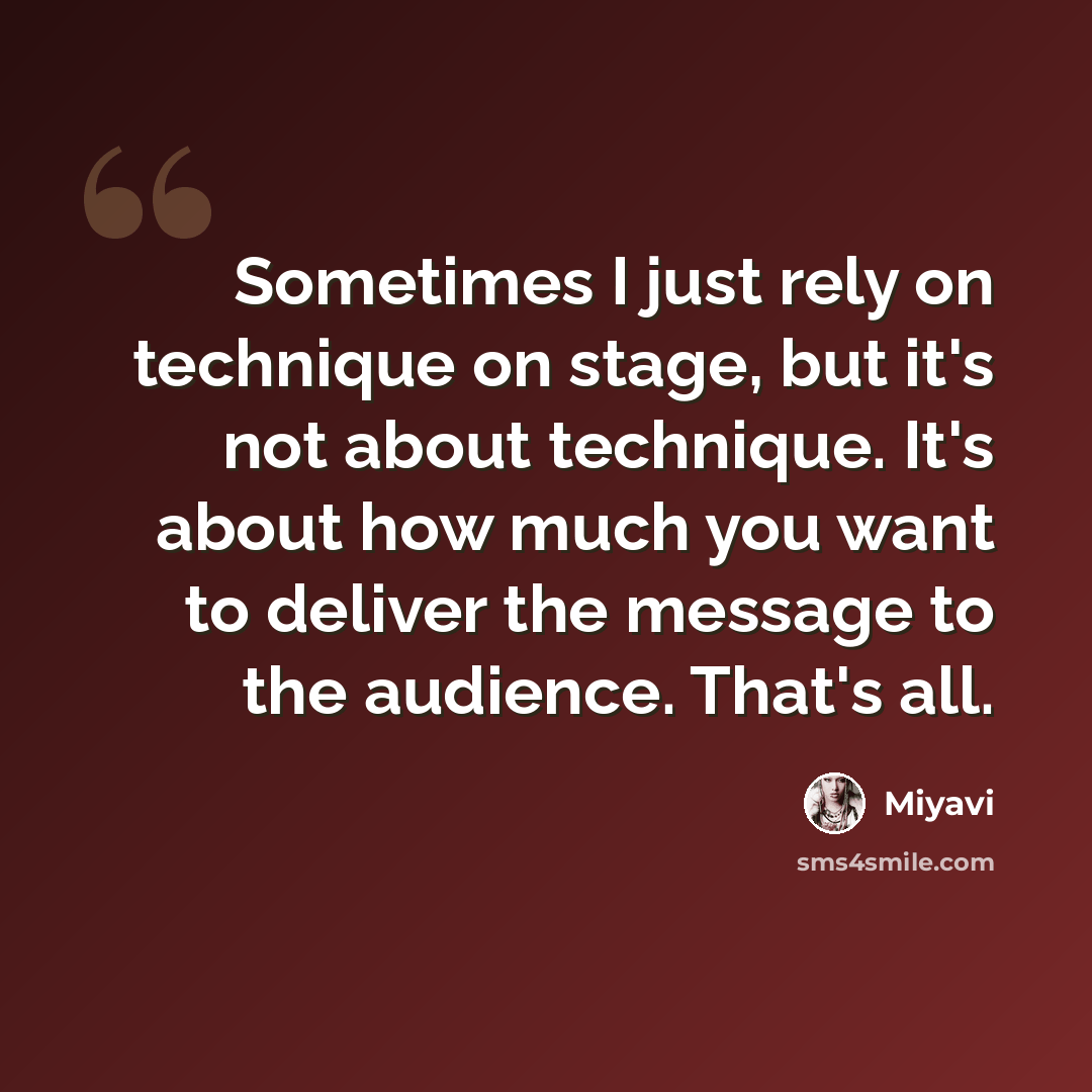 “Sometimes I just rely on technique on stage, but it's not about technique. It's about how much you want to deliver the message to the audience. That's all.” quote by Miyavi