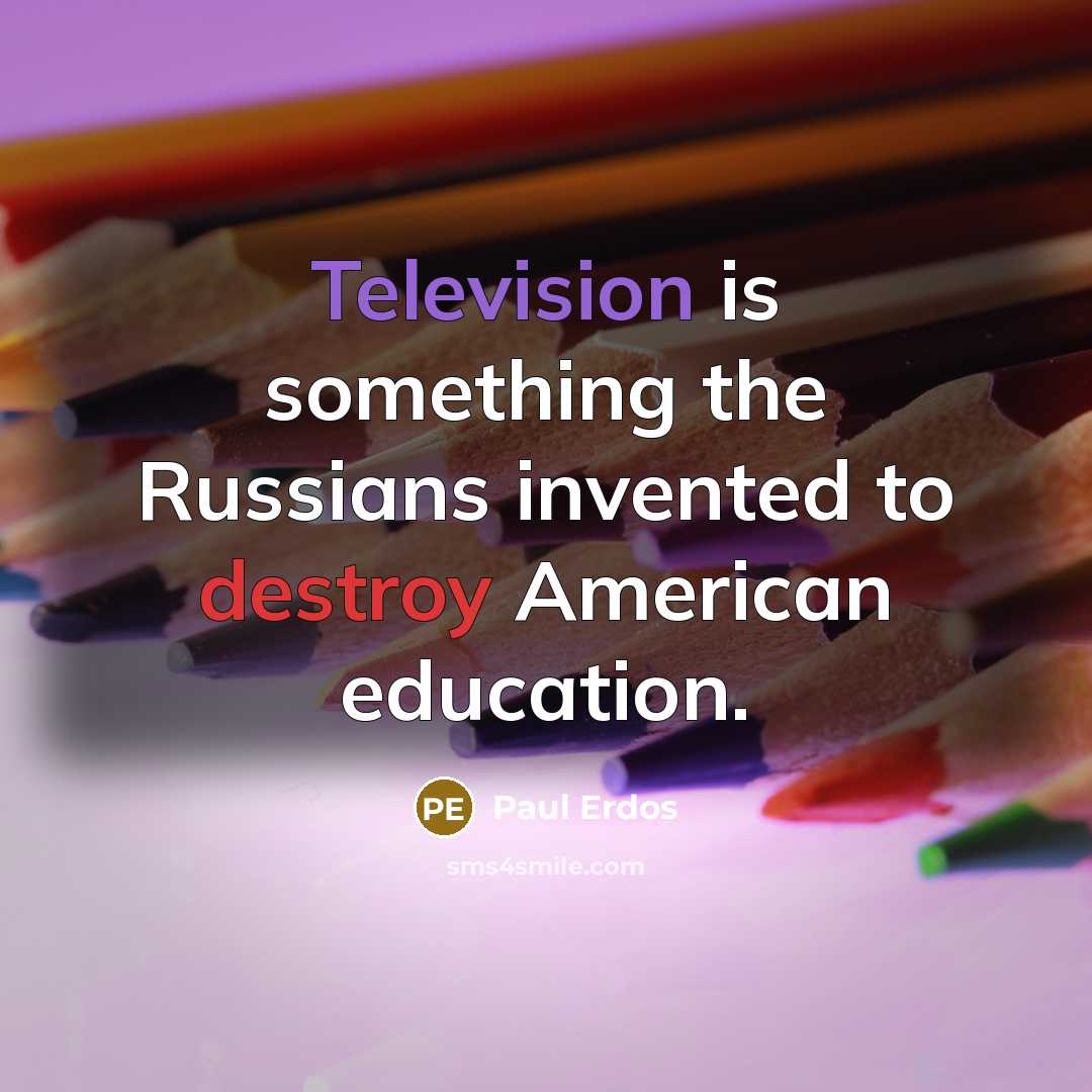 “Television is something the Russians invented to destroy American education.” quote by Paul Erdos