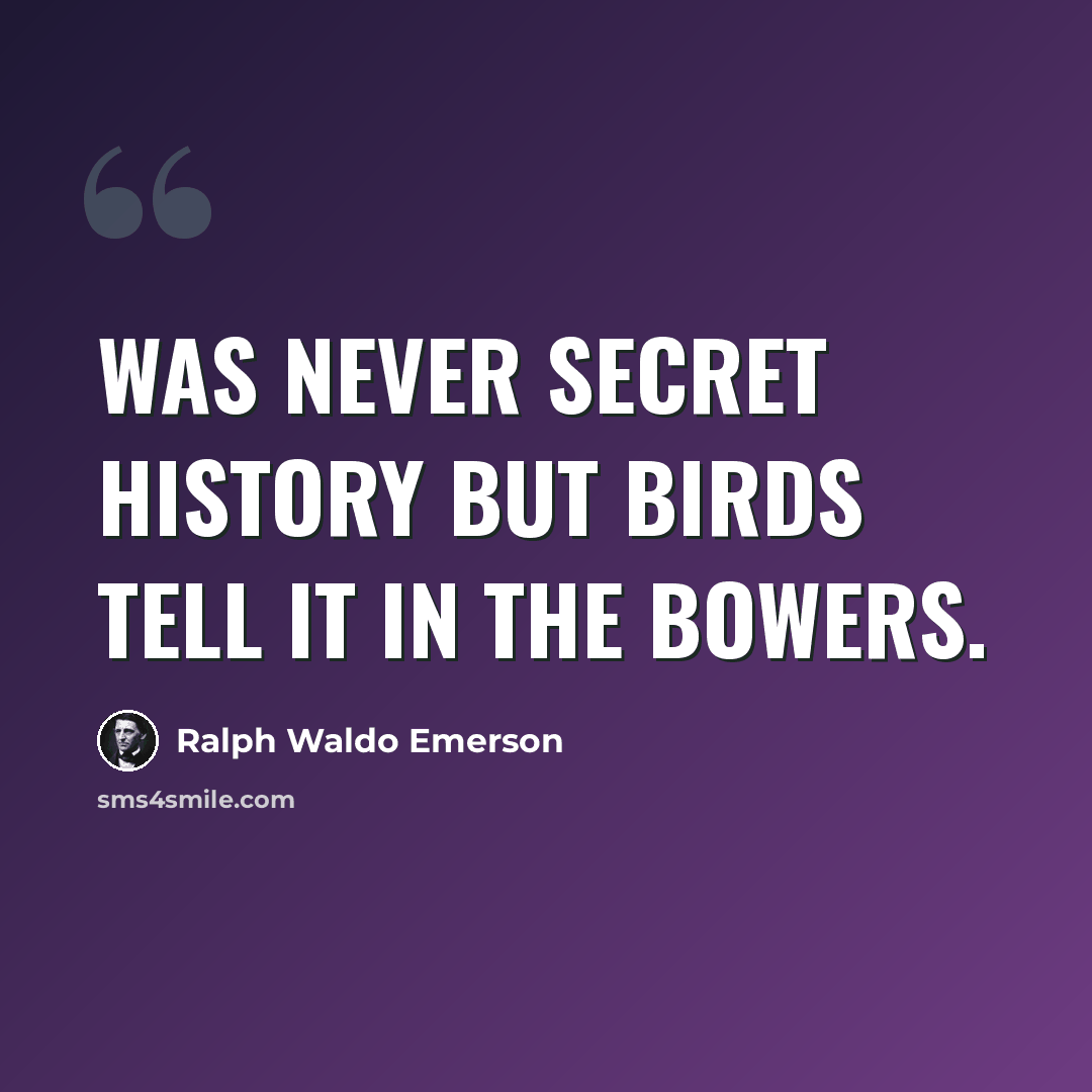 “Was never secret history but birds tell it in the bowers.” quote by Ralph Waldo Emerson