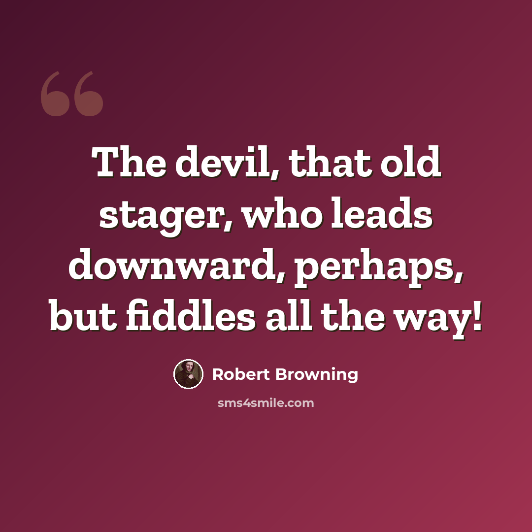 “The devil, that old stager, who leads downward, perhaps, but fiddles all the way!” quote by Robert Browning