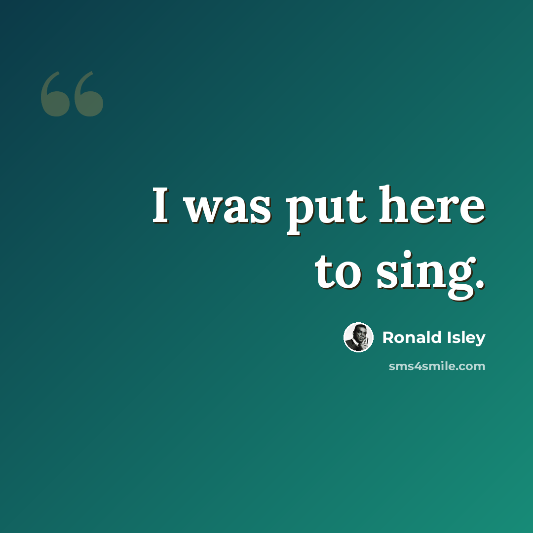 “I was put here to sing.” quote by Ronald Isley