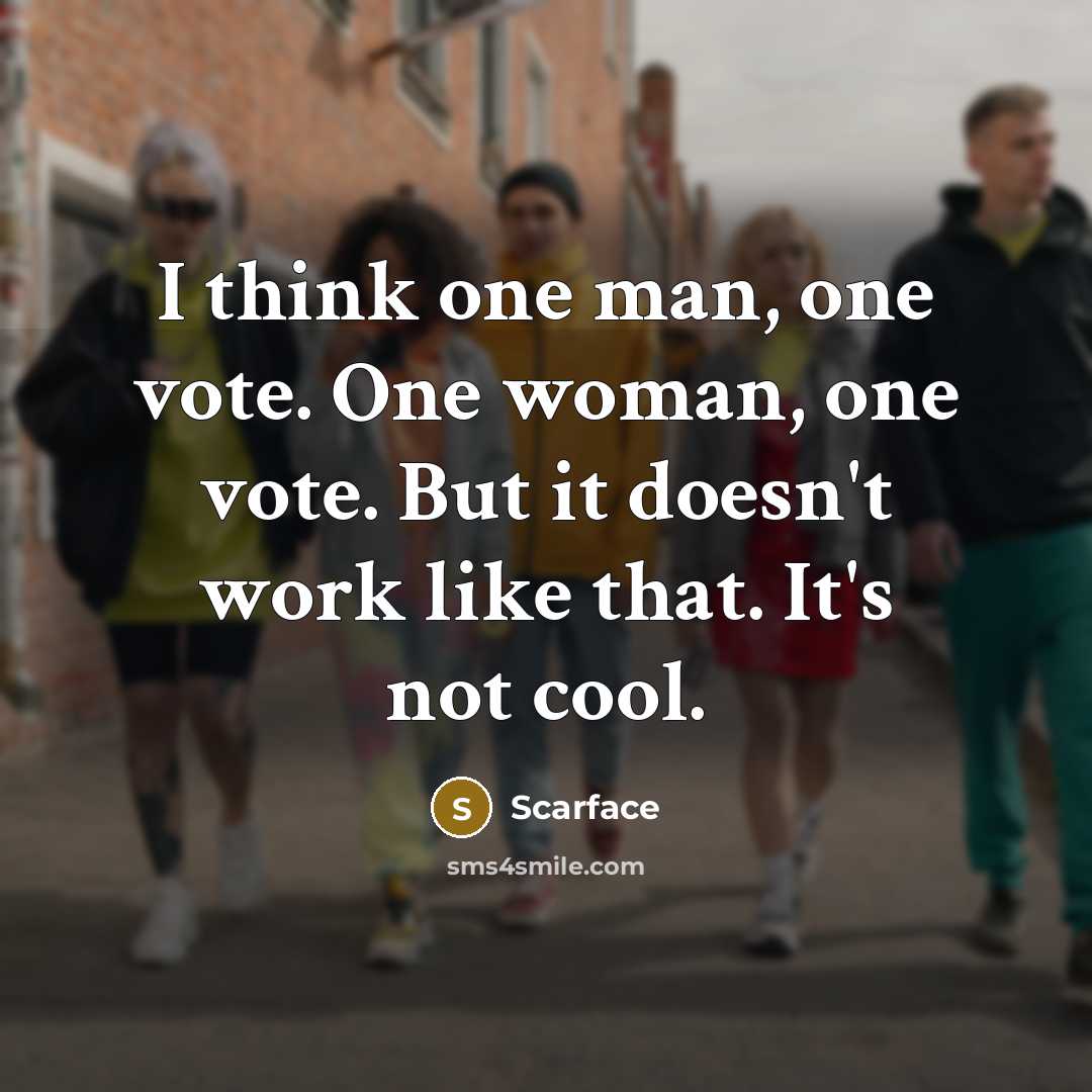 “I think one man, one vote. One woman, one vote. But it doesn't work like that. It's not cool.” quote by Scarface