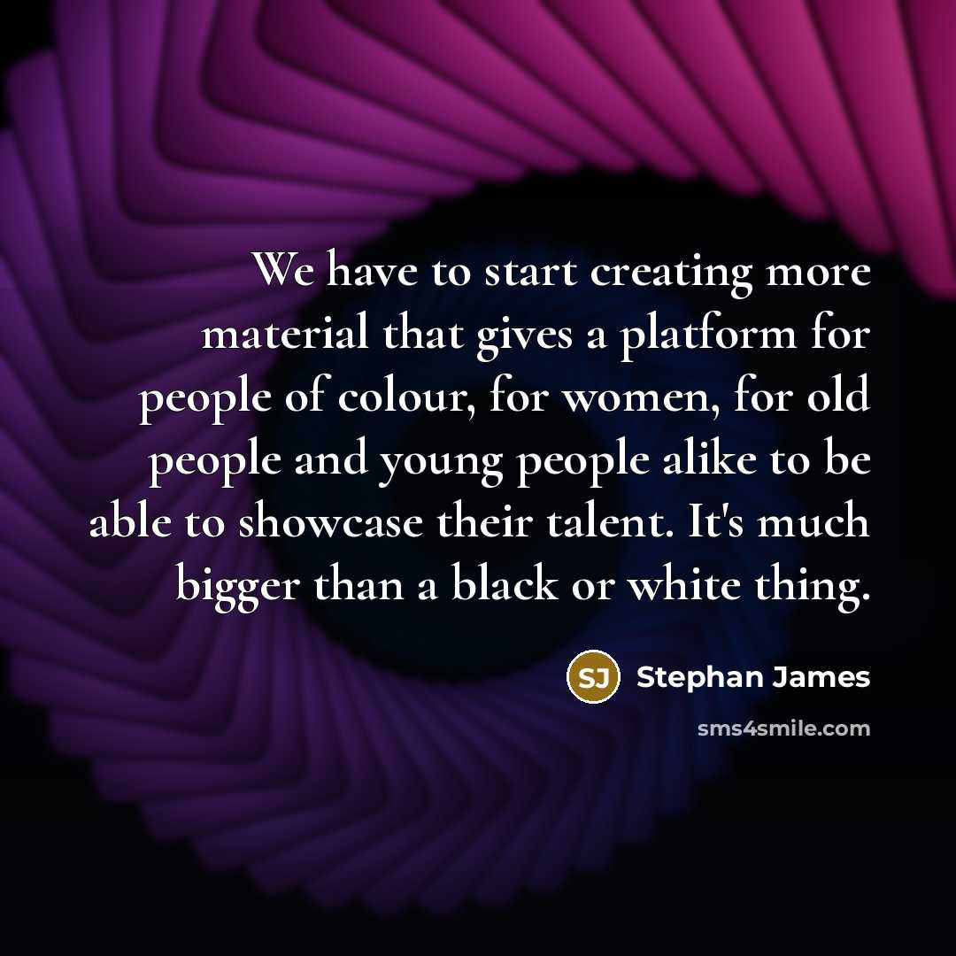 “We have to start creating more material that gives a platform for people of colour, for women, for old people and young people alike to be able to showcase their talent. It's much bigger than a black or white thing.” quote by Stephan James