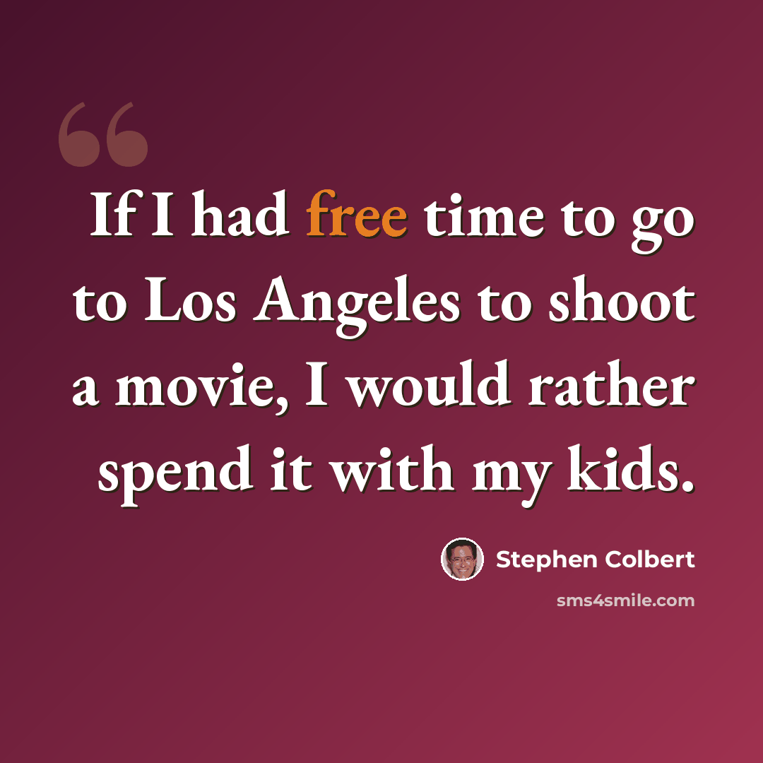 “If I had free time to go to Los Angeles to shoot a movie, I would rather spend it with my kids.” quote by Stephen Colbert