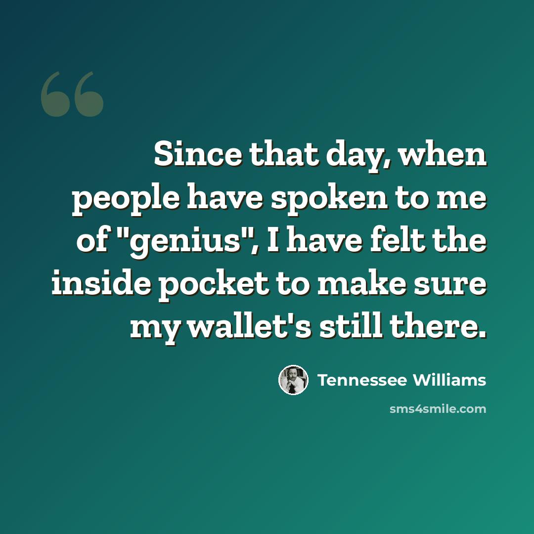 “Since that day, when people have spoken to me of "genius", I have felt the inside pocket to make sure my wallet's still there.” quote by Tennessee Williams