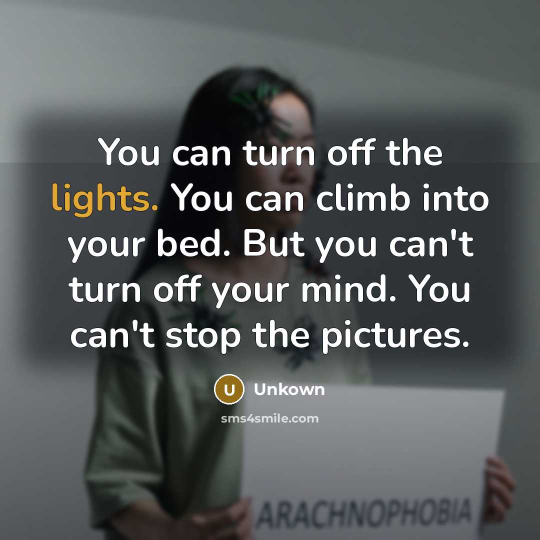 “You can turn off the lights. You can climb into your bed. But you can't turn off your mind. You can't stop the pictures.” quote by Unkown