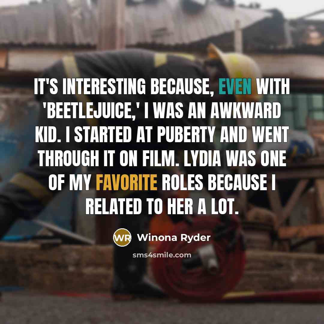 “It's interesting because, even with 'Beetlejuice,' I was an awkward kid. I started at puberty and went through it on film. Lydia was one of my favorite roles because I related to her a lot.” quote by Winona Ryder
