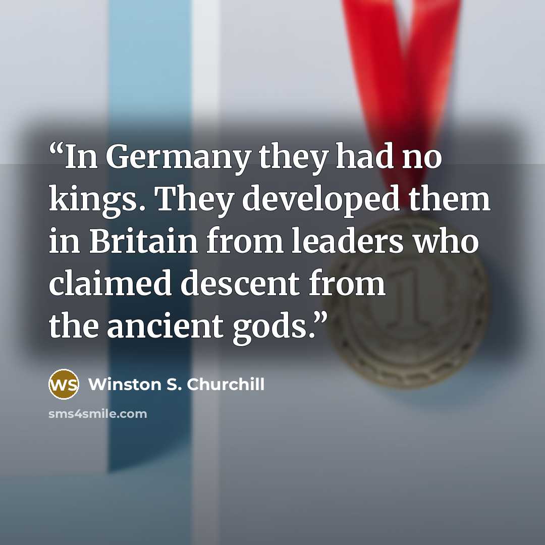 “In Germany they had no kings. They developed them in Britain from leaders who claimed descent from the ancient gods.” quote by Winston S. Churchill
