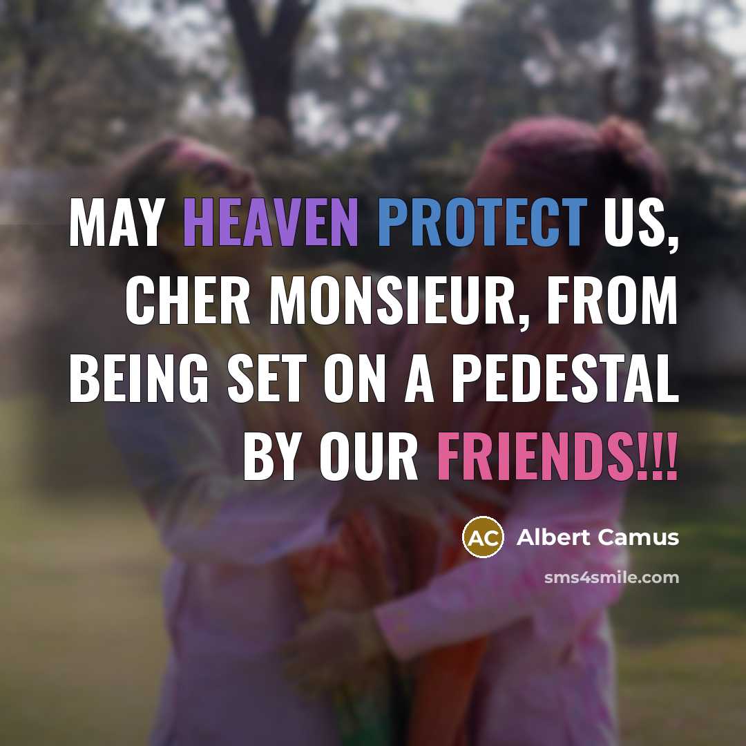 “May heaven protect us, cher monsieur, from being set on a pedestal by our friends!!!” quote by Albert Camus