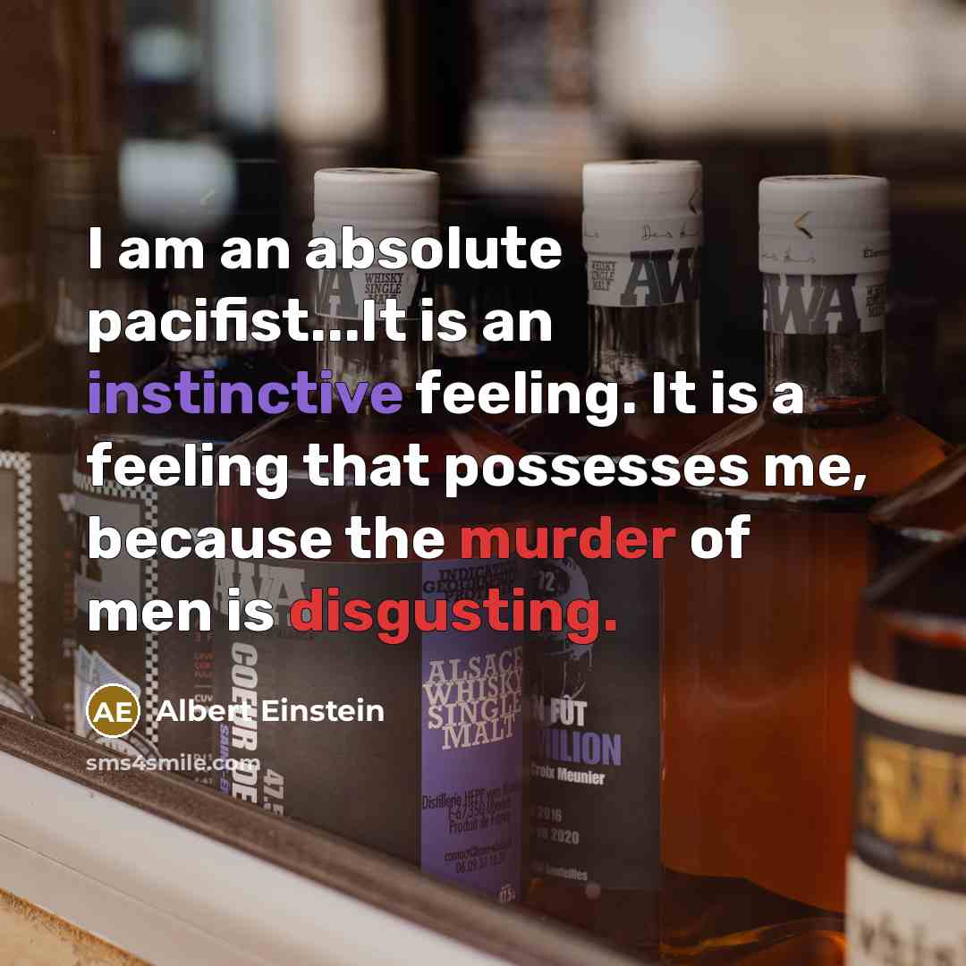 “I am an absolute pacifist...It is an instinctive feeling. It is a feeling that possesses me, because the murder of men is disgusting.” quote by Albert Einstein