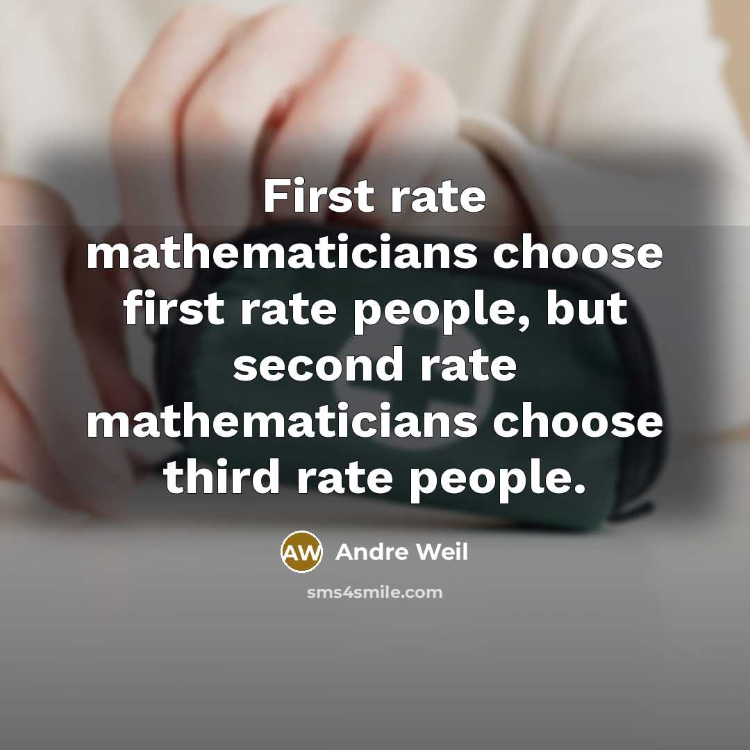 “First rate mathematicians choose first rate people, but second rate mathematicians choose third rate people.” quote by Andre Weil