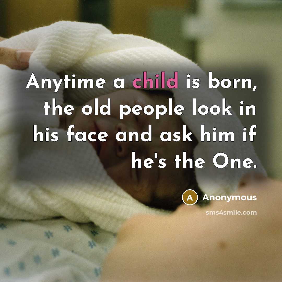 “Anytime a child is born, the old people look in his face and ask him if he's the One.” quote by Anonymous