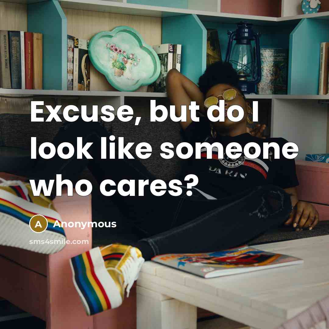 “Excuse, but do I look like someone who cares?” quote by Anonymous
