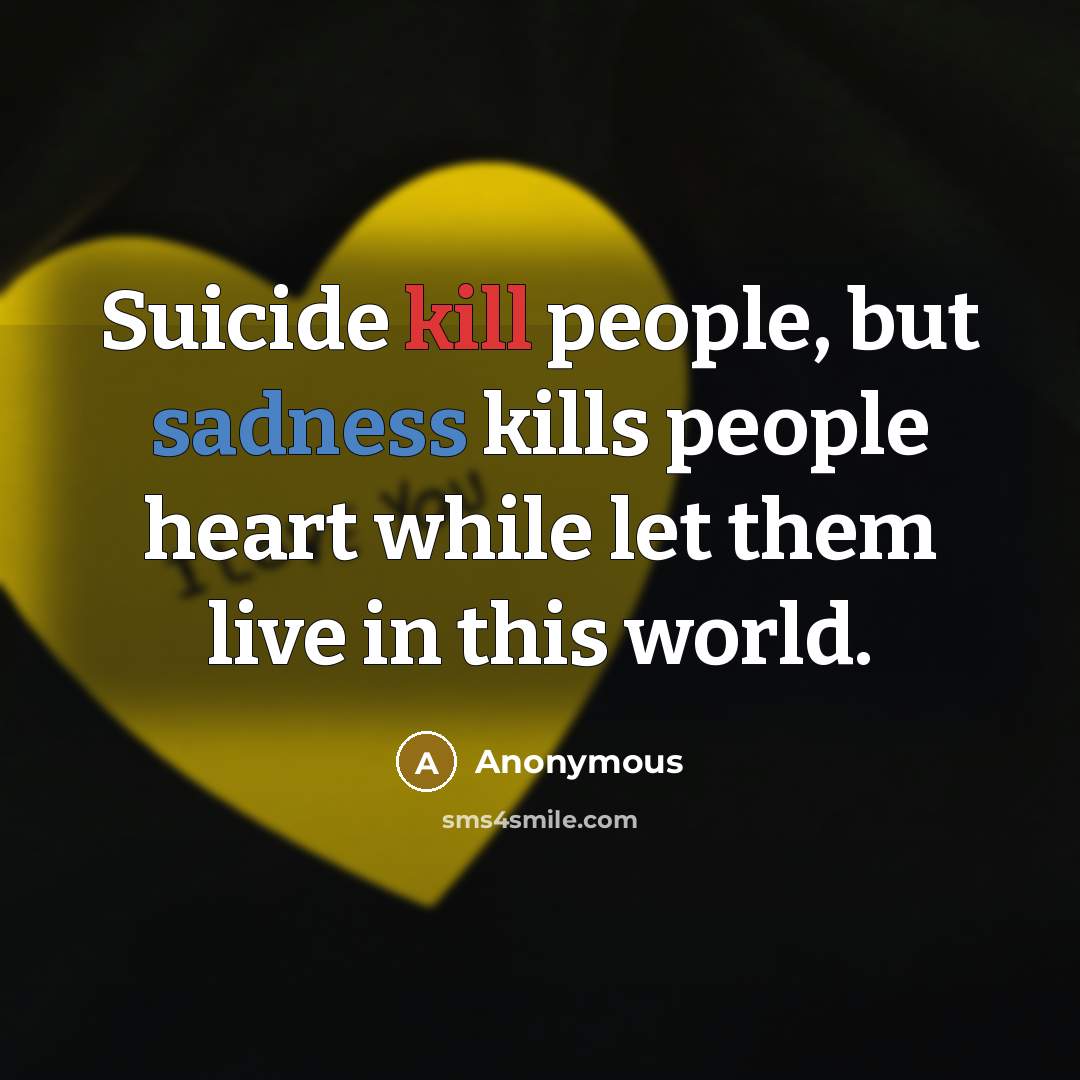 “Suicide kill people, but sadness kills people heart while let them live in this world.” quote by Anonymous