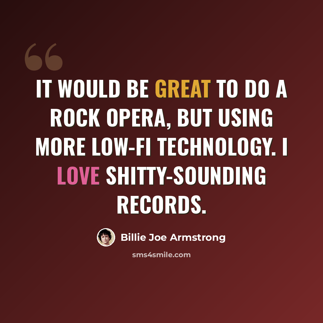 “It would be great to do a rock opera, but using more low-fi technology. I love shitty-sounding records.” quote by Billie Joe Armstrong