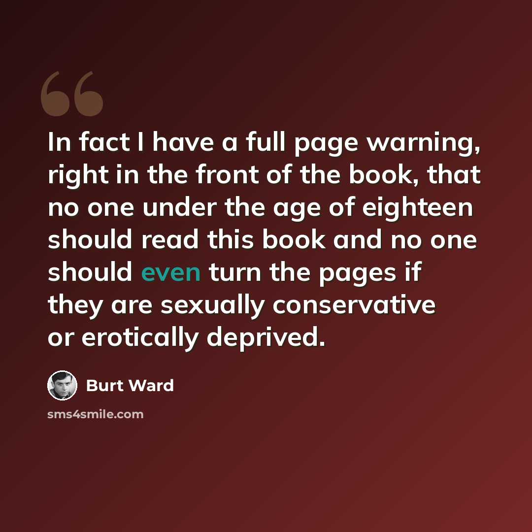 “In fact I have a full page warning, right in the front of the book, that no one under the age of eighteen should read this book and no one should even turn the pages if they are sexually conservative or erotically deprived.” quote by Burt Ward