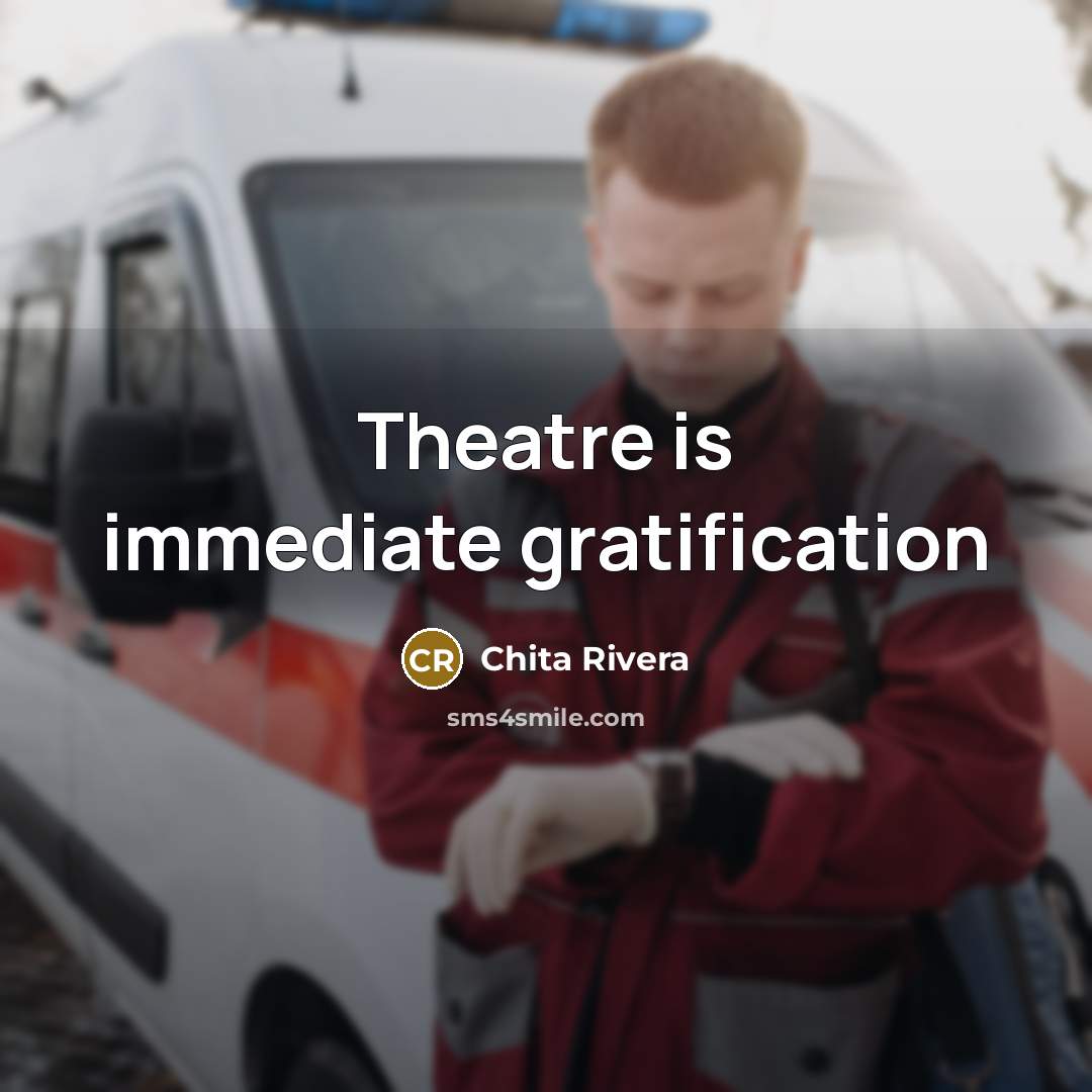 “Theatre is immediate gratification” quote by Chita Rivera