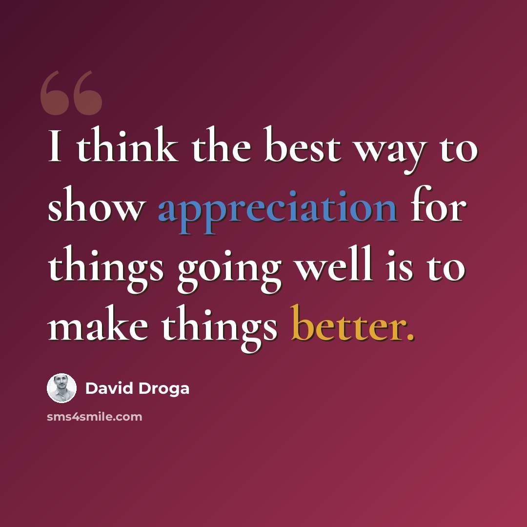 “I think the best way to show appreciation for things going well is to make things better.” quote by David Droga