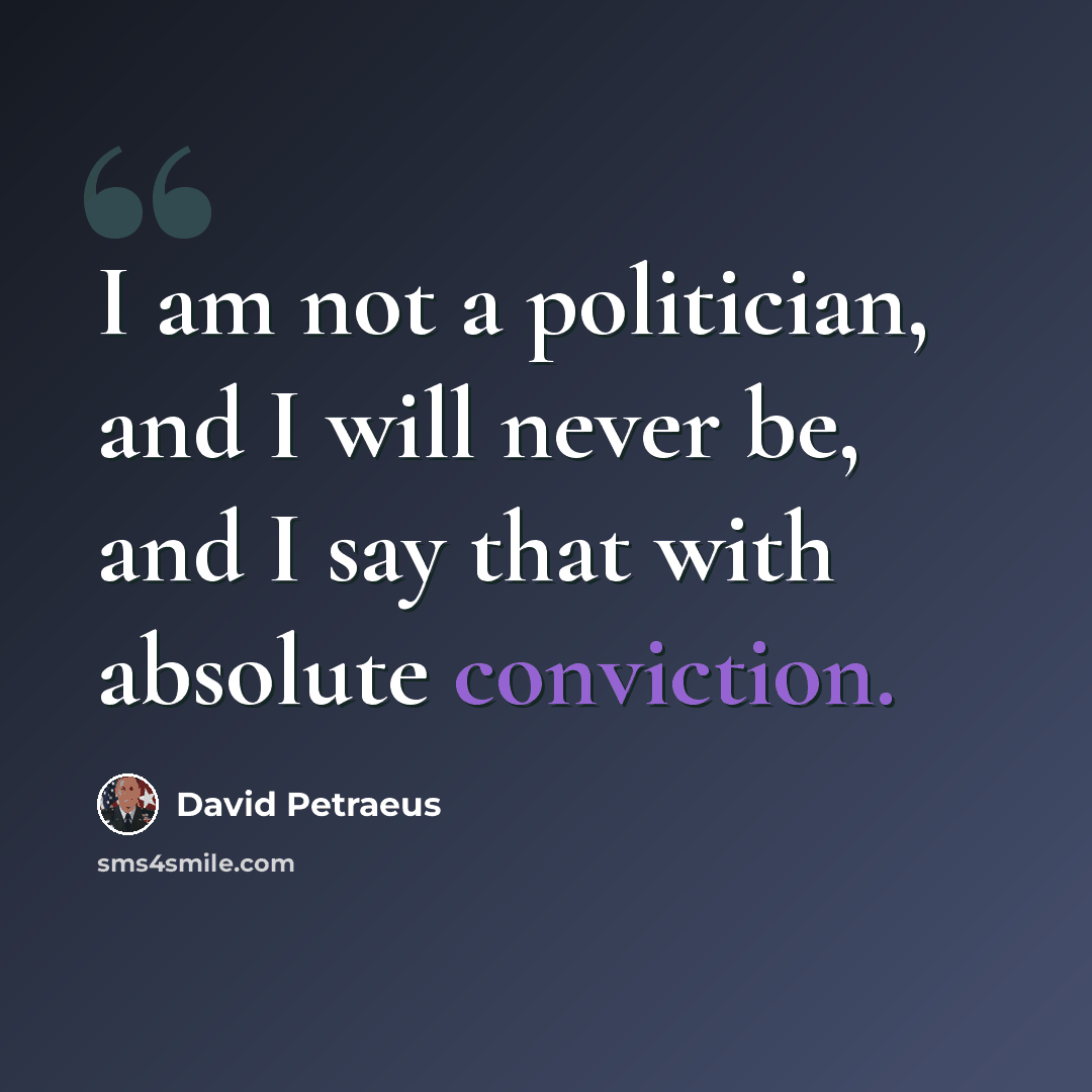 “I am not a politician, and I will never be, and I say that with absolute conviction.” quote by David Petraeus