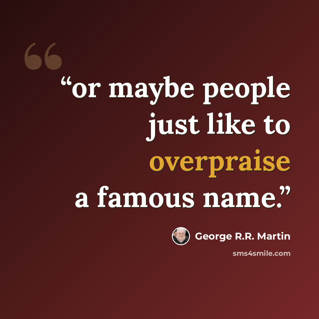 “or maybe people just like to overpraise a famous name.” quote by George R.R. Martin